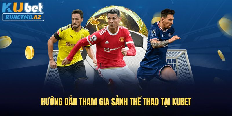 Hướng dẫn tham gia sảnh Thể thao tại Kubet